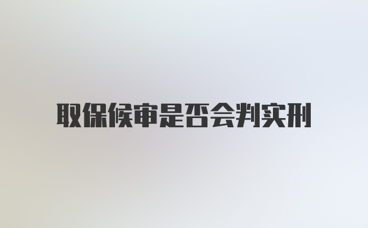 取保候审是否会判实刑