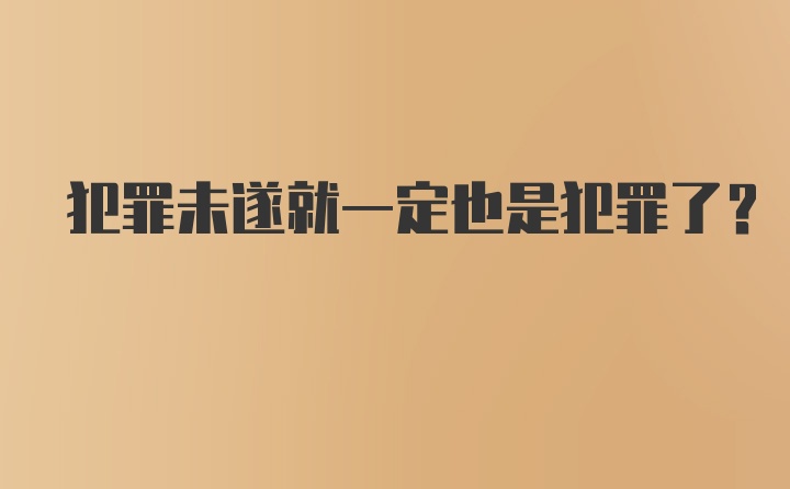 犯罪未遂就一定也是犯罪了？