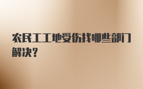 农民工工地受伤找哪些部门解决？