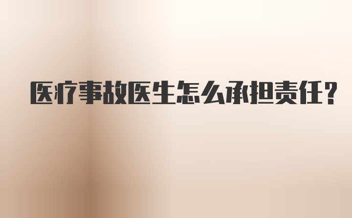 医疗事故医生怎么承担责任？