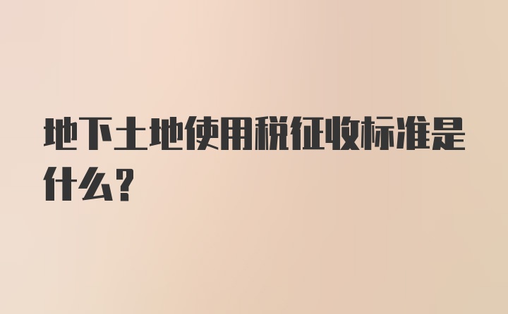 地下土地使用税征收标准是什么？