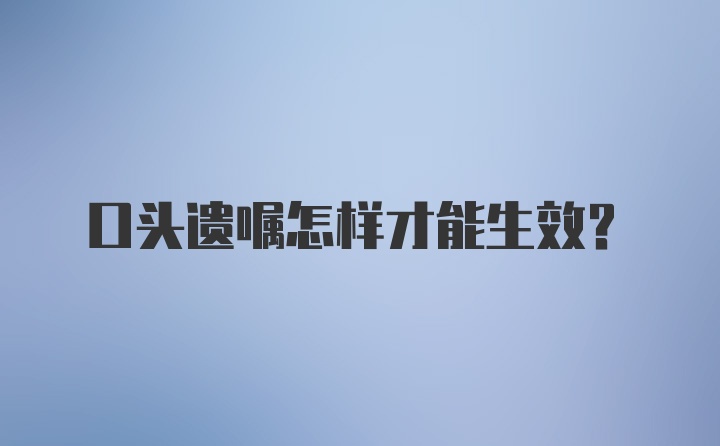 口头遗嘱怎样才能生效？