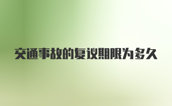 交通事故的复议期限为多久