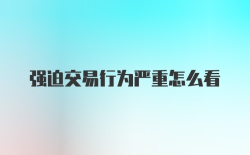 强迫交易行为严重怎么看