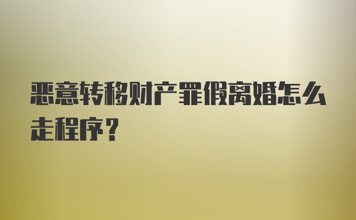 恶意转移财产罪假离婚怎么走程序？