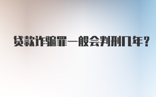 贷款诈骗罪一般会判刑几年？