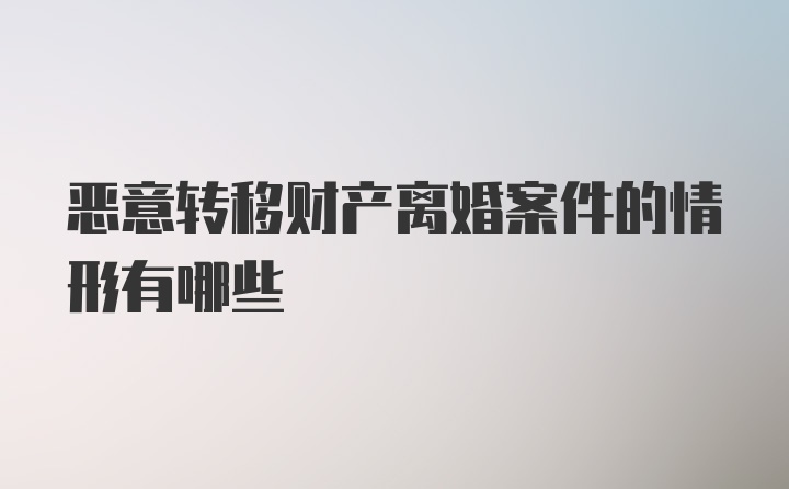 恶意转移财产离婚案件的情形有哪些