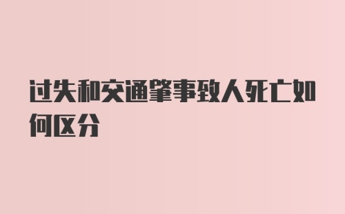 过失和交通肇事致人死亡如何区分