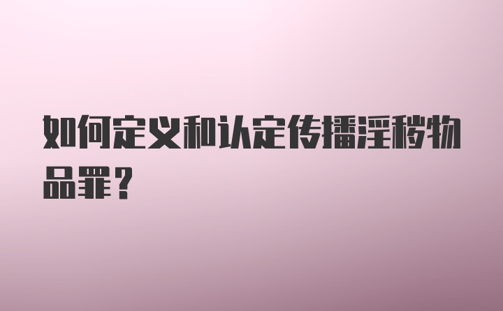 如何定义和认定传播淫秽物品罪？