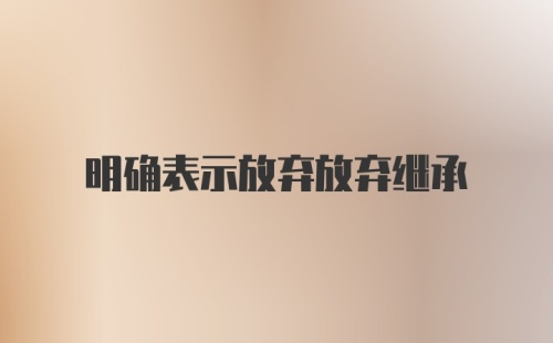 明确表示放弃放弃继承