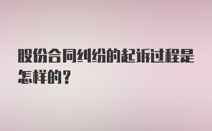 股份合同纠纷的起诉过程是怎样的?