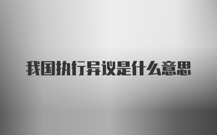 我国执行异议是什么意思