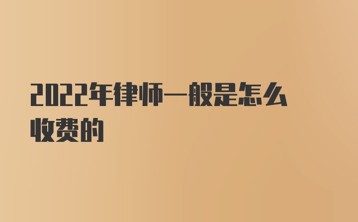 2022年律师一般是怎么收费的