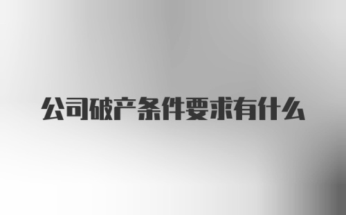 公司破产条件要求有什么