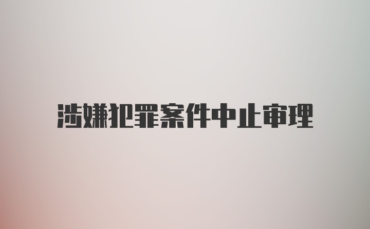 涉嫌犯罪案件中止审理