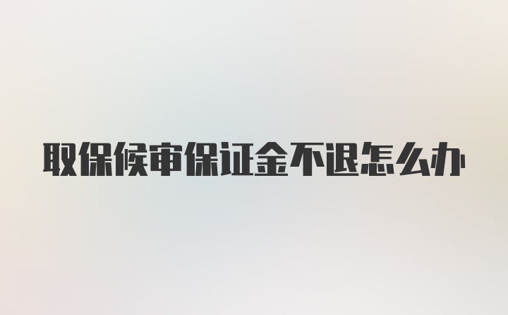 取保候审保证金不退怎么办