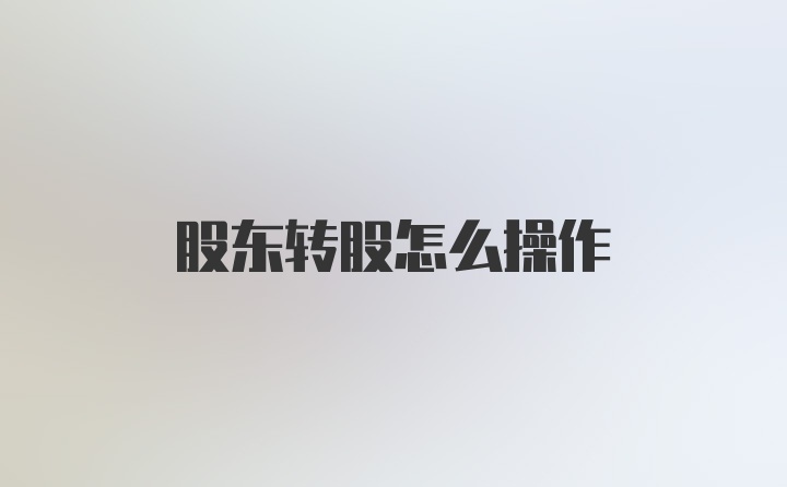 股东转股怎么操作