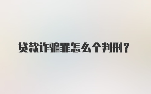 贷款诈骗罪怎么个判刑？