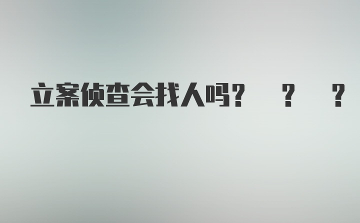 立案侦查会找人吗? ? ?