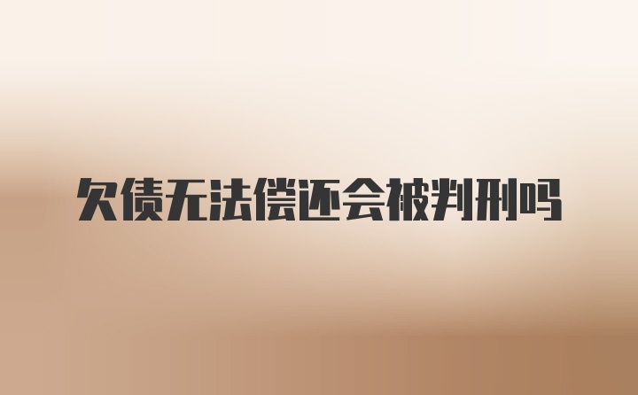 欠债无法偿还会被判刑吗