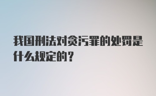 我国刑法对贪污罪的处罚是什么规定的？