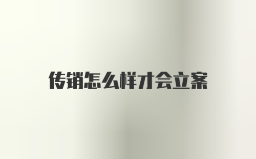 传销怎么样才会立案