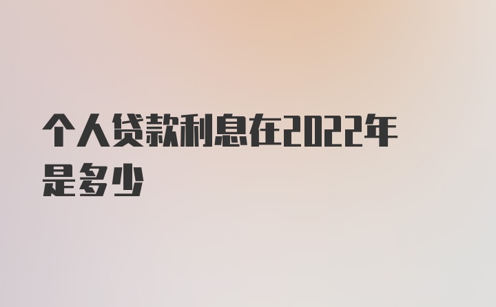 个人贷款利息在2022年是多少