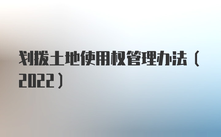 划拨土地使用权管理办法（2022）