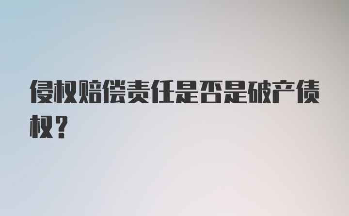 侵权赔偿责任是否是破产债权？