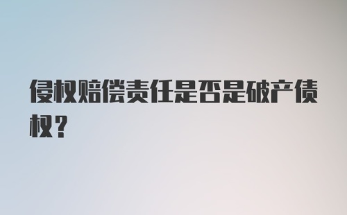 侵权赔偿责任是否是破产债权？