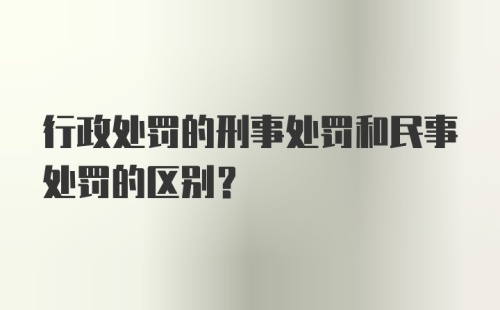 行政处罚的刑事处罚和民事处罚的区别？