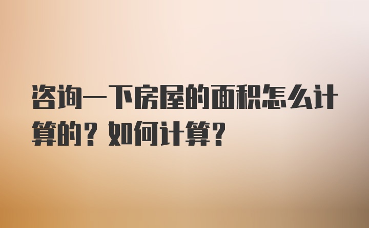 咨询一下房屋的面积怎么计算的？如何计算？