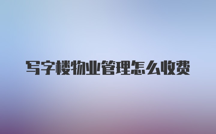 写字楼物业管理怎么收费