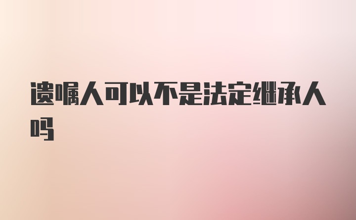 遗嘱人可以不是法定继承人吗