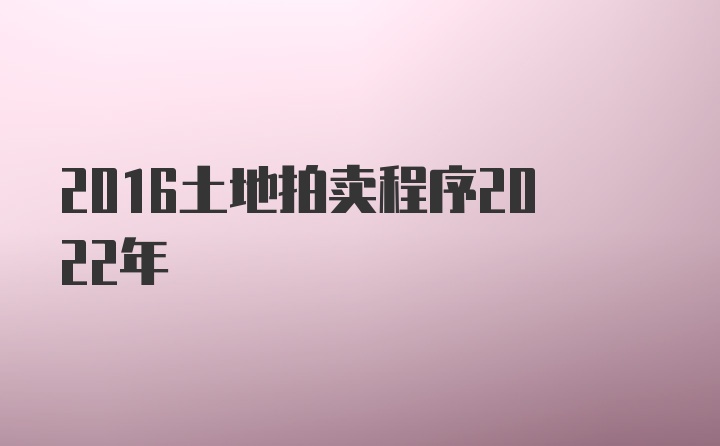 2016土地拍卖程序2022年