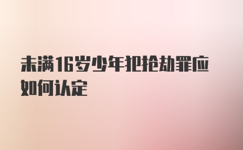 未满16岁少年犯抢劫罪应如何认定