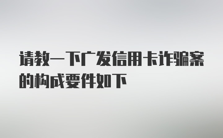 请教一下广发信用卡诈骗案的构成要件如下