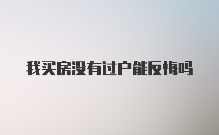 我买房没有过户能反悔吗