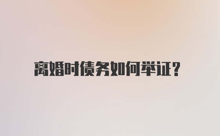 离婚时债务如何举证？