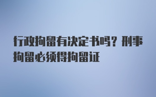 行政拘留有决定书吗？刑事拘留必须得拘留证