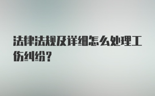 法律法规及详细怎么处理工伤纠纷？