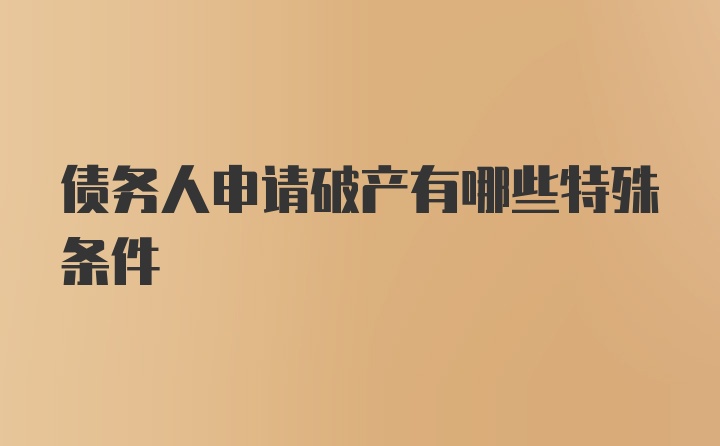 债务人申请破产有哪些特殊条件