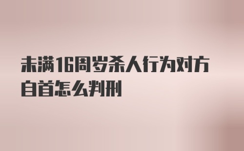 未满16周岁杀人行为对方自首怎么判刑