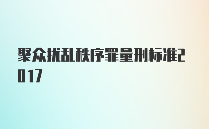 聚众扰乱秩序罪量刑标准2017