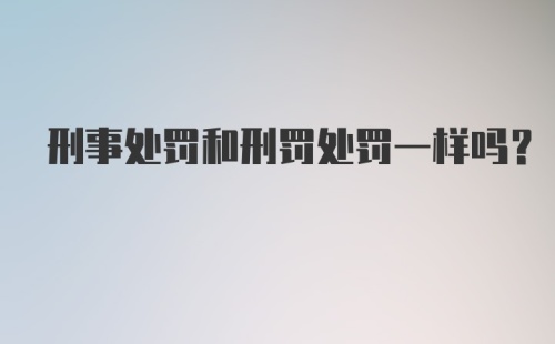 刑事处罚和刑罚处罚一样吗？