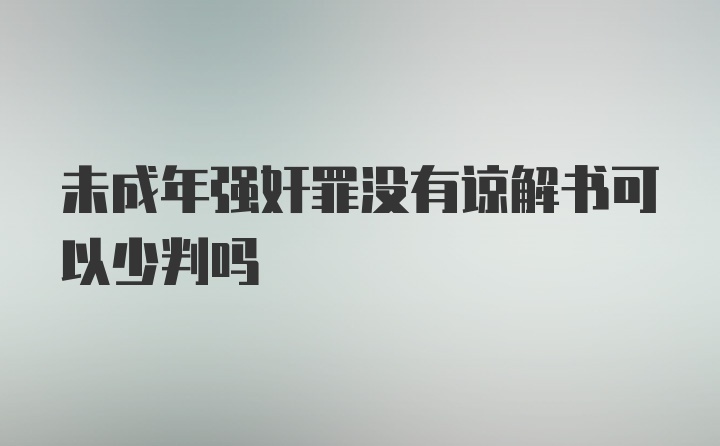 未成年强奸罪没有谅解书可以少判吗