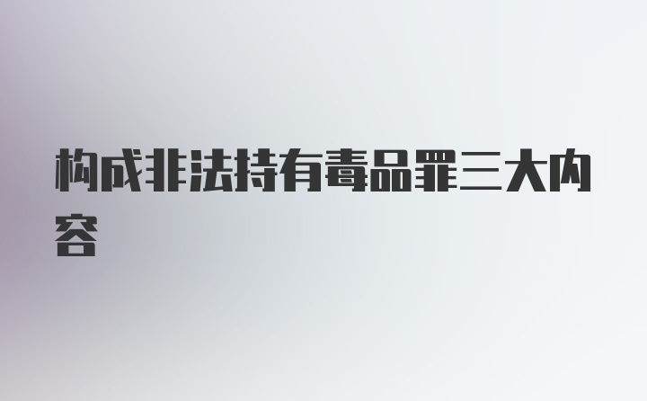 构成非法持有毒品罪三大内容