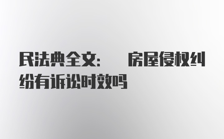 民法典全文: 房屋侵权纠纷有诉讼时效吗