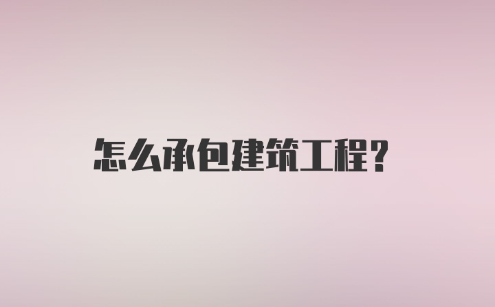 怎么承包建筑工程？