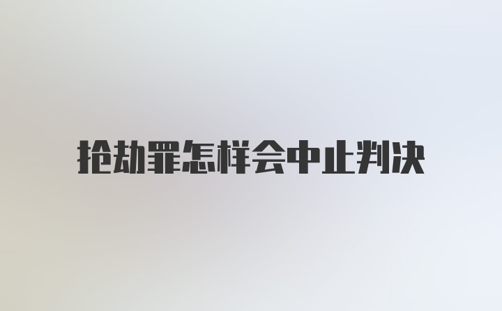 抢劫罪怎样会中止判决